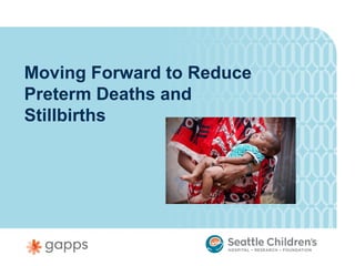 Moving Forward to Reduce
Preterm Deaths and
Stillbirths
 