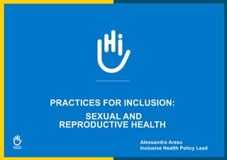 Alessandra Aresu
Inclusive Health Policy Lead
PRACTICES FOR INCLUSION:
SEXUAL AND
REPRODUCTIVE HEALTH
 