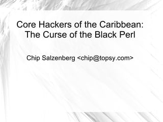 Core Hackers of the Caribbean: The Curse of the Black Perl Chip Salzenberg <chip@topsy.com> 