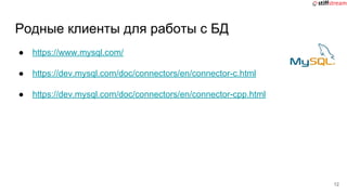 Родные клиенты для работы с БД
● https://www.mysql.com/
● https://dev.mysql.com/doc/connectors/en/connector-c.html
● https://dev.mysql.com/doc/connectors/en/connector-cpp.html
12
 
