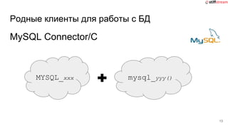 Родные клиенты для работы с БД
MySQL Connector/C
13
MYSQL_xxx mysql_yyy()
 