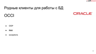Родные клиенты для работы с БД
OCCI
● OOP
● RAII
● exceptions
17
 