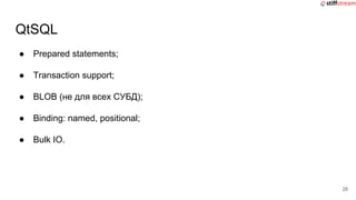 ● Prepared statements;
● Transaction support;
● BLOB (не для всех СУБД);
● Binding: named, positional;
● Bulk IO.
QtSQL
28
 