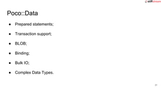 ● Prepared statements;
● Transaction support;
● BLOB;
● Binding;
● Bulk IO;
● Complex Data Types.
Poco::Data
31
 