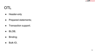 ● Header-only
● Prepared statements;
● Transaction support;
● BLOB;
● Binding;
● Bulk IO.
OTL
34
 
