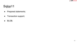 ● Prepared statements;
● Transaction support;
● BLOB.
Sqlpp11
43
 