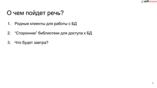 О чем пойдет речь?
1. Родные клиенты для работы с БД
2. “Сторонние” библиотеки для доступа к БД
3. Что будет завтра?
5
 