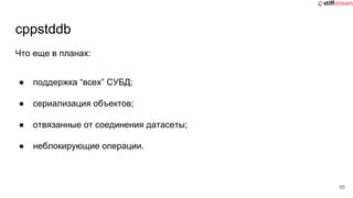 cppstddb
Что еще в планах:
● поддержка “всех” СУБД;
● сериализация объектов;
● отвязанные от соединения датасеты;
● неблокирующие операции.
65
 