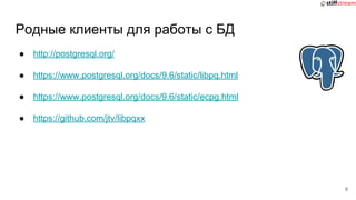 Родные клиенты для работы с БД
● http://postgresql.org/
● https://www.postgresql.org/docs/9.6/static/libpq.html
● https://www.postgresql.org/docs/9.6/static/ecpg.html
● https://github.com/jtv/libpqxx
8
 