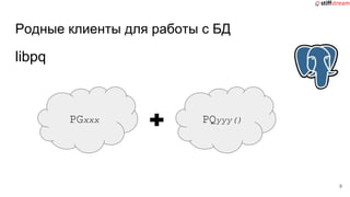 Родные клиенты для работы с БД
libpq
9
PGxxx PQyyy()
 
