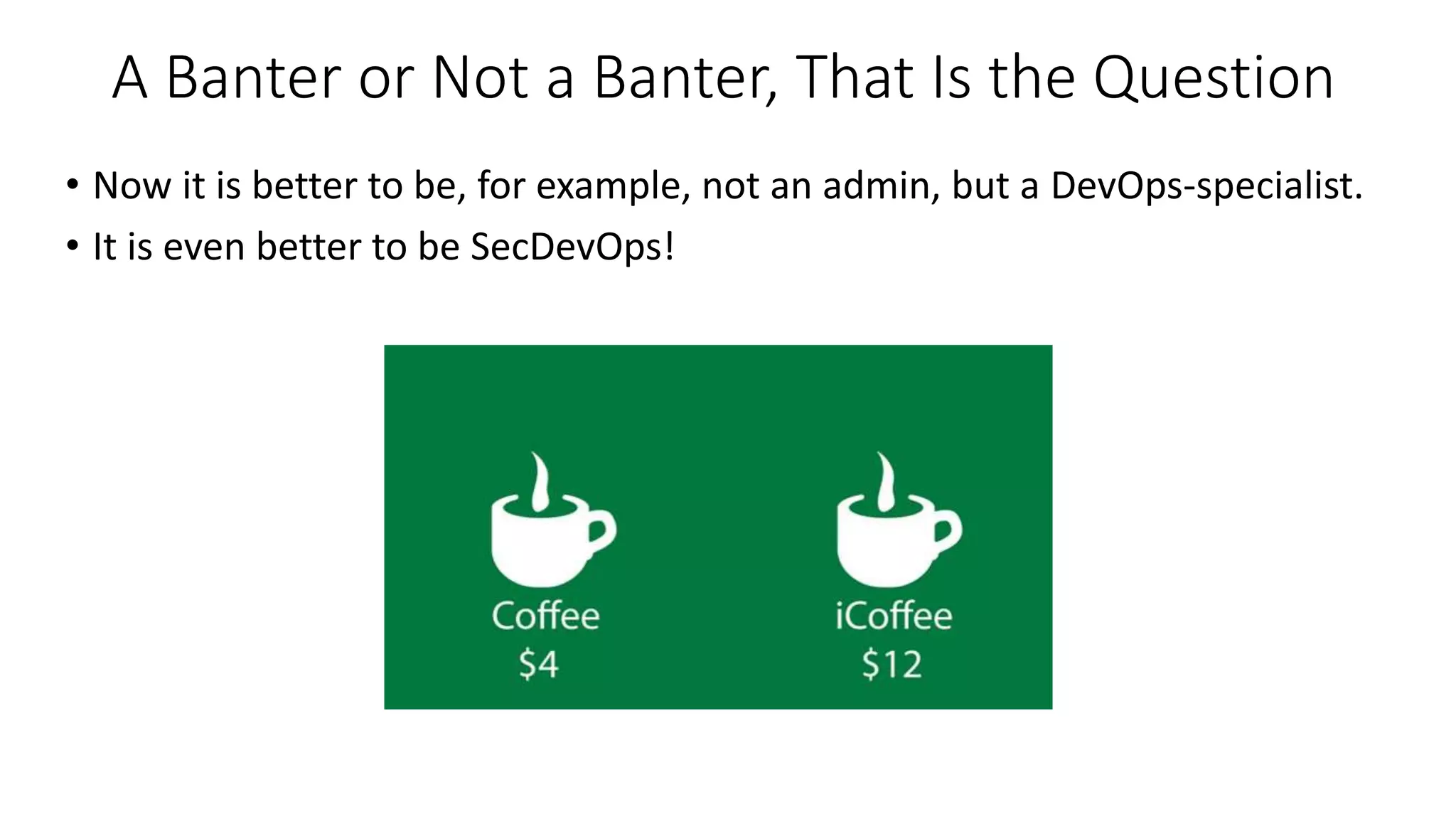 A Banter or Not a Banter, That Is the Question
• Now it is better to be, for example, not an admin, but a DevOps-specialist.
• It is even better to be SecDevOps!
 