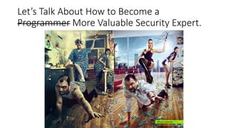 Let’s Talk About How to Become a
Programmer More Valuable Security Expert.
 
