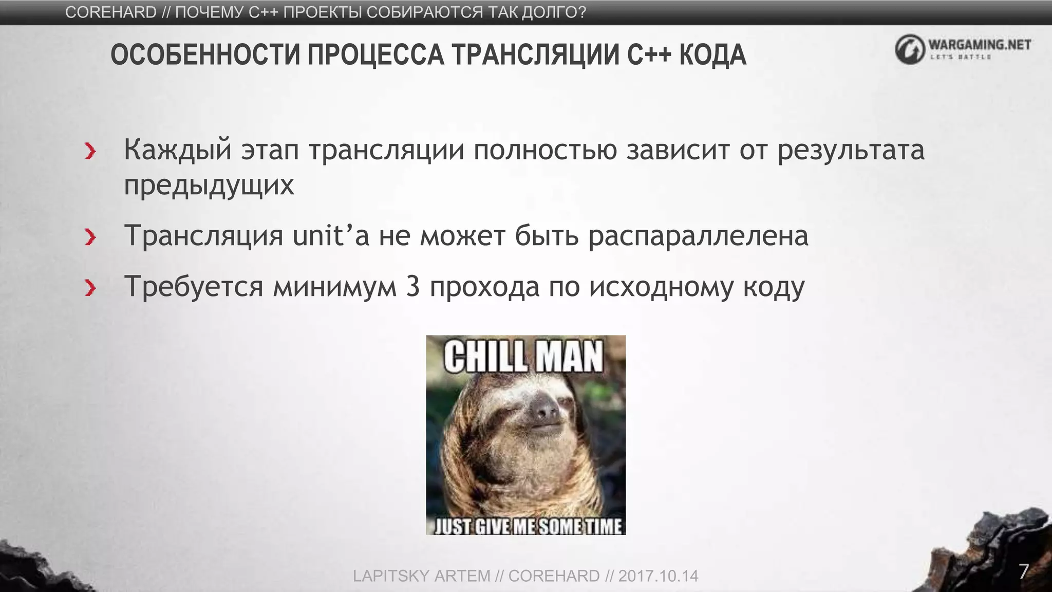 7
Каждый этап трансляции полностью зависит от результата
предыдущих
Трансляция unit’а не может быть распараллелена
Требуется минимум 3 прохода по исходному коду
COREHARD // ПОЧЕМУ C++ ПРОЕКТЫ СОБИРАЮТСЯ ТАК ДОЛГО?
LAPITSKY ARTEM // COREHARD // 2017.10.14
ОСОБЕННОСТИ ПРОЦЕССА ТРАНСЛЯЦИИ C++ КОДА
 