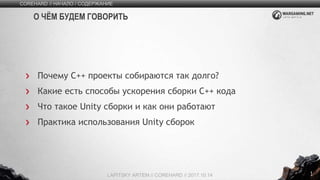 1
Почему C++ проекты собираются так долго?
Какие есть способы ускорения сборки C++ кода
Что такое Unity сборки и как они работают
Практика использования Unity сборок
COREHARD // НАЧАЛО / СОДЕРЖАНИЕ
LAPITSKY ARTEM // COREHARD // 2017.10.14
О ЧЁМ БУДЕМ ГОВОРИТЬ
 