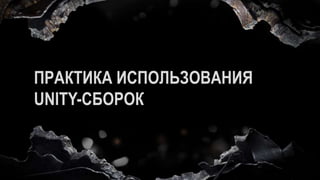 ПРАКТИКА ИСПОЛЬЗОВАНИЯ
UNITY-СБОРОК
 