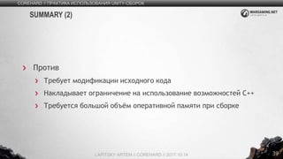 39
Против
Требует модификации исходного кода
Накладывает ограничение на использование возможностей C++
Требуется большой объём оперативной памяти при сборке
COREHARD // ПРАКТИКА ИСПОЛЬЗОВАНИЯ UNITY-СБОРОК
LAPITSKY ARTEM // COREHARD // 2017.10.14
SUMMARY (2)
 
