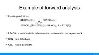 / 50
Example of forward analysis
• Reaching definitions
• REACH - a set of variable definitions that can be read in the expression S
• GEN - new definitions
• KILL - "killed" definitions
15
 