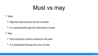 / 50
Must vs may
• Must
• Data flow fact must be true for all paths
• It’s expressed through the intersection of sets
• May
• Fact should be correct at least for one path
• It is expressed through the union of sets
17
 