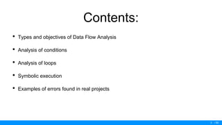 / 50
Contents:
• Types and objectives of Data Flow Analysis
• Analysis of conditions
• Analysis of loops
• Symbolic execution
• Examples of errors found in real projects
3
 