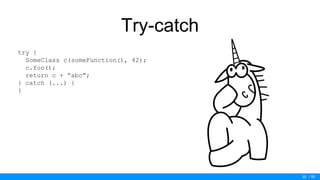 / 50
Try-catch
30
try {
SomeClass c(someFunction(), 42);
c.foo();
return c + “abc”;
} catch (...) {
}
 