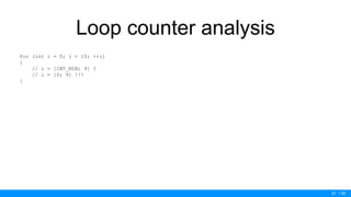 / 50
Loop counter analysis
for (int i = 0; i < 10; ++i)
{
// i = [INT_MIN; 9] ?
// i = [0; 9] !!!
}
37
 