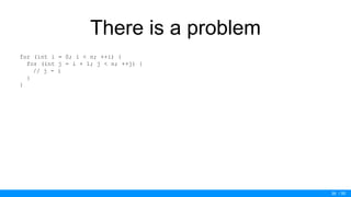 / 50
There is a problem
for (int i = 0; i < n; ++i) {
for (int j = i + 1; j < n; ++j) {
// j - i
}
}
39
 