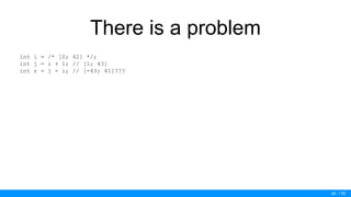/ 50
There is a problem
int i = /* [0; 42] */;
int j = i + 1; // [1; 43]
int r = j - i; // [-43; 41]???
40
 