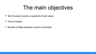/ 50
The main objectives
• Set of values must be a superset of real values
• Time is limited
• Number of false positives must be minimized
5
 