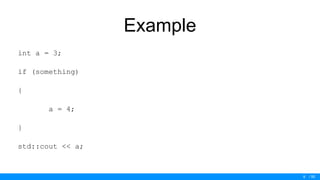 / 50
Example
int a = 3;
if (something)
{
a = 4;
}
std::cout << a;
9
 