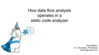 How data flow analysis
operates in a
static code analyzer
Pavel Belikov
C++ Developer, PVS-Studio
belikov@viva64.com
 