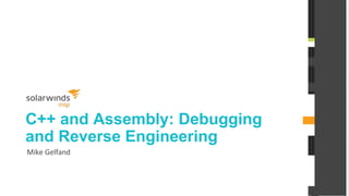 C++ and Assembly: Debugging
and Reverse Engineering
Mike Gelfand
 