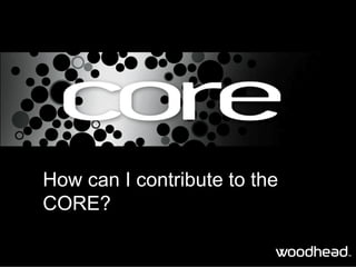 How can I contribute to the
CORE?
 