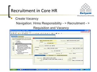 Recruitment in Core HR
 Create Vacancy
Navigation: Hrms Responsibility - > Recruitment - >
Requisition and Vacancy
 
