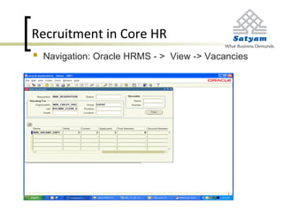Recruitment in Core HR
 Navigation: Oracle HRMS - > View -> Vacancies
 