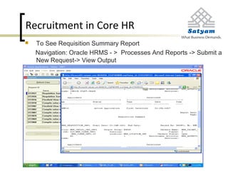 Recruitment in Core HR
 To See Requisition Summary Report
Navigation: Oracle HRMS - > Processes And Reports -> Submit a
New Request-> View Output
 