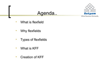 Agenda..
 What is flexfield
 Why flexfields
 Types of flexfields
 What is KFF
 Creation of KFF
 