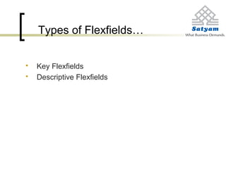 Types of Flexfields…
 Key Flexfields
 Descriptive Flexfields
 