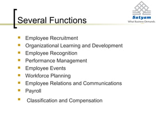 Several Functions
 Employee Recruitment
 Organizational Learning and Development
 Employee Recognition
 Performance Management
 Employee Events
 Workforce Planning
 Employee Relations and Communications
 Payroll
 Classification and Compensation
 
