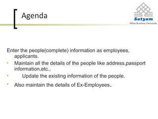 Agenda
Enter the people(complete) information as employees,
applicants.
 Maintain all the details of the people like address,passport
information,etc.,
 Update the existing information of the people.
 Also maintain the details of Ex-Employees.
 