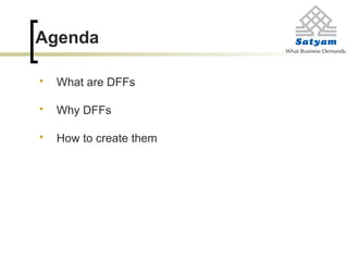Agenda
 What are DFFs
 Why DFFs
 How to create them
 