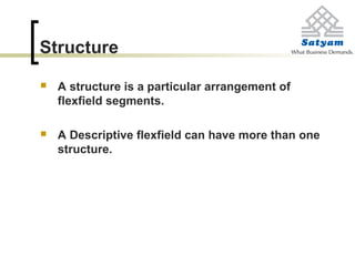 Structure
 A structure is a particular arrangement of
flexfield segments.
 A Descriptive flexfield can have more than one
structure.
 