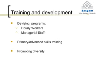 Training and development
 Devising programs:
 Hourly Workers
 Managerial Staff
 Primary/advanced skills training
 Promoting diversity
 