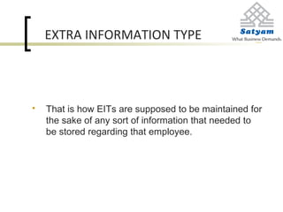 EXTRA INFORMATION TYPE
 That is how EITs are supposed to be maintained for
the sake of any sort of information that needed to
be stored regarding that employee.
 