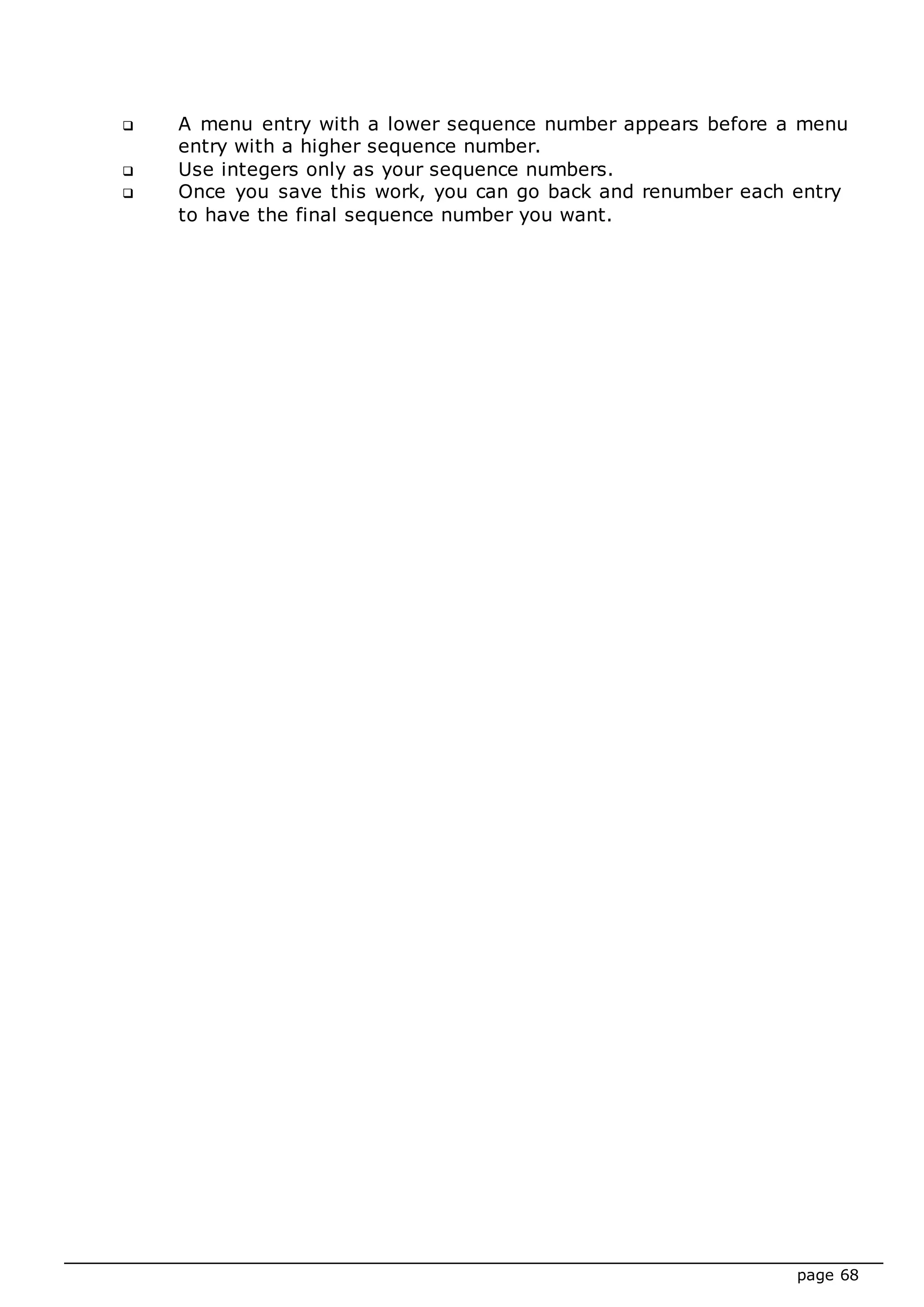 page 68
 A menu entry with a lower sequence number appears before a menu
entry with a higher sequence number.
 Use integers only as your sequence numbers.
 Once you save this work, you can go back and renumber each entry
to have the final sequence number you want.
 