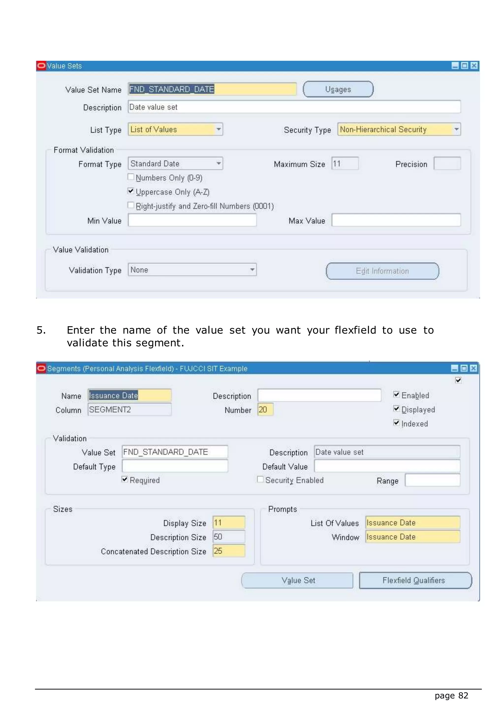 page 82
5. Enter the name of the value set you want your flexfield to use to
validate this segment.
 