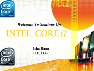 Welcome To Seminar On

INTEL CORE i7
         Presented By:
         Isha Rana
         11101333


                          1
 
