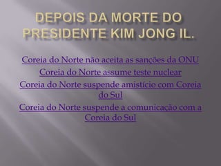 Coreia do Norte não aceita as sanções da ONU
     Coreia do Norte assume teste nuclear
Coreia do Norte suspende amistício com Coreia
                    do Sul
Coreia do Norte suspende a comunicação com a
                 Coreia do Sul
 