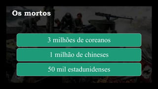 Os mortos
3 milhões de coreanos
1 milhão de chineses
50 mil estadunidenses
 