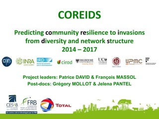 COREIDS
Predicting community resilience to invasions
from diversity and network structure
2014 – 2017
Project leaders: Patrice DAVID & François MASSOL
Post-docs: Grégory MOLLOT & Jelena PANTEL
 
