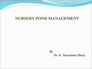 NURSERY POND MANAGEMENT
By
Dr. K. Narasimha Murty
 